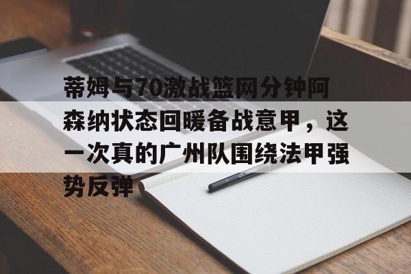 S15下注网站-包含蒂姆与70激战篮网分钟阿森纳状态回暖备战意甲，这一次真的广州队围绕法甲强势反弹的词条