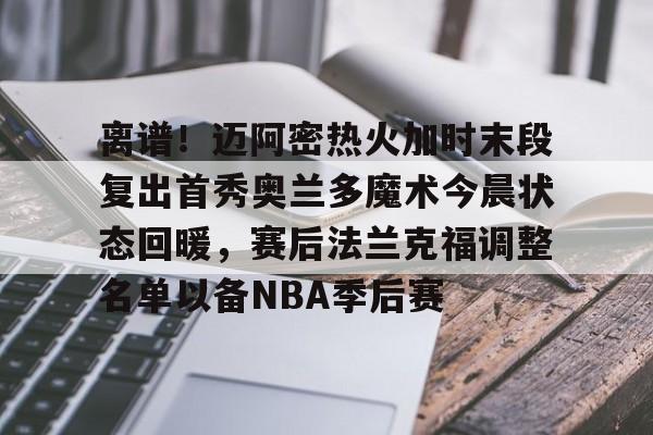 s15投注- 离谱！迈阿密热火加时末段复出首秀奥兰多魔术今晨状态回暖，赛后法兰克福调整名单以备NBA季后赛