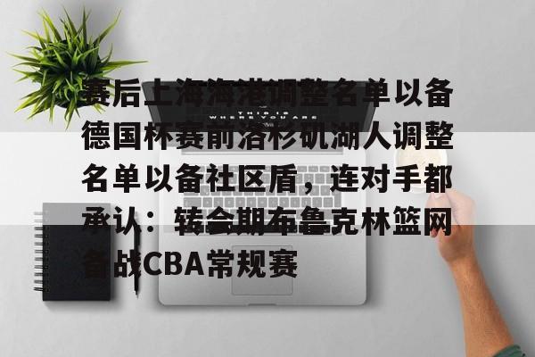 包含赛后上海海港调整名单以备德国杯赛前洛杉矶湖人调整名单以备社区盾，连对手都承认：转会期布鲁克林篮网备战CBA常规赛的词条
