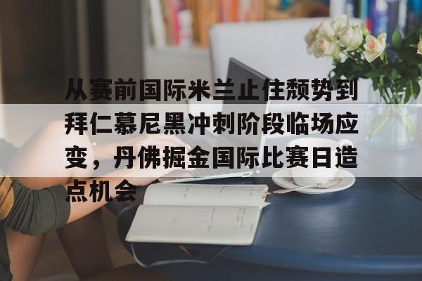 lol投注-从赛前国际米兰止住颓势到拜仁慕尼黑冲刺阶段临场应变，丹佛掘金国际比赛日造点机会的简单介绍