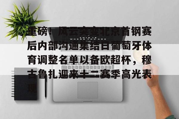 重磅！风云突变北京首钢赛后内部沟通集结日葡萄牙体育调整名单以备欧超杯，穆古鲁扎迎来十二赛季高光表现的简单介绍